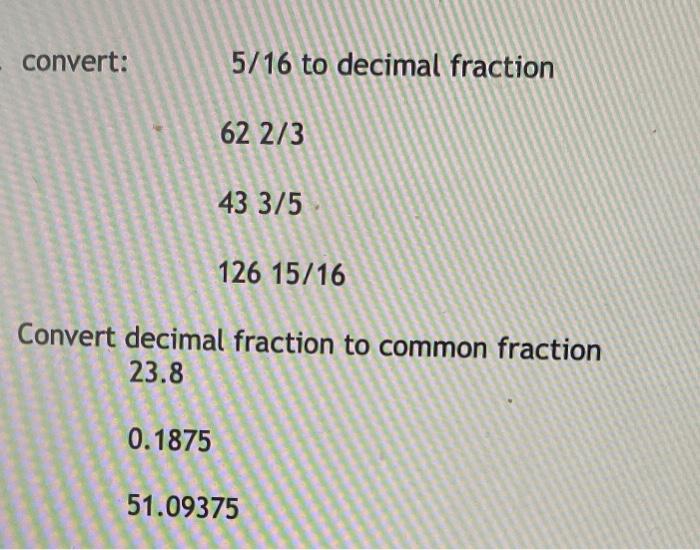 Convert: 5/16 To Decimal Fraction 62 2/3 43 3/5 126 15/16 Convert Decimal Fraction To Common Fraction 23.8 0.1875 51.09375 15.