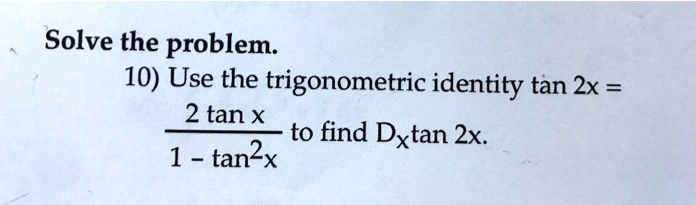 Solve the problem: 10) Use the trigonometric identity tan 2x = 2 tan X to find Dxtan 2x: 1 tan2x