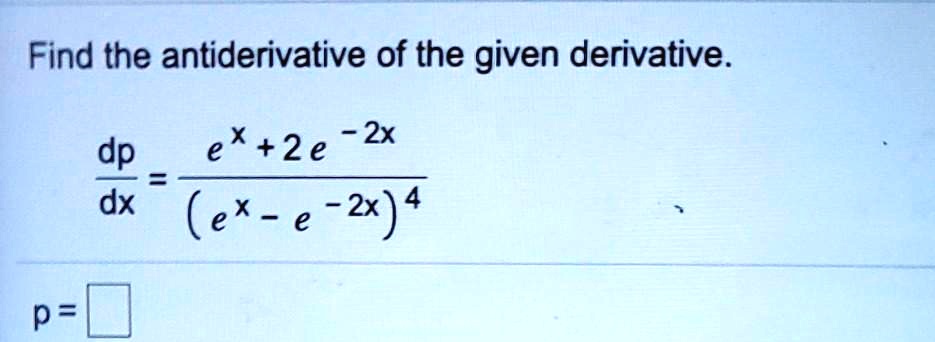 Find the antiderivative of the given derivative. e + +2e -2x dp = dx (ex - e - 2x) 4 p =