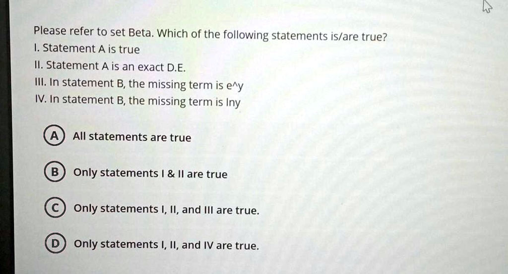 Please refer to set Beta. Which of the following statements is/are true? I. Statement A is true II. Statement A is an exact D.E: III In statement B, the missing term is e^y IV. In statement B, the missing