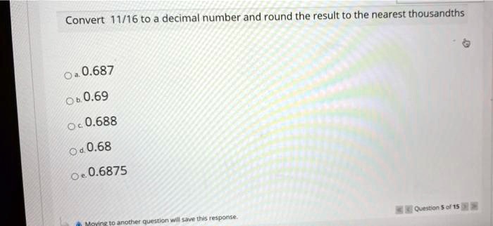 Convert 11/16 to a decimal number and round the result to the nearest thousandths 01 0.687 0b 0.69 0.688 Oa 0.68 0.6875 Quston 5el 15