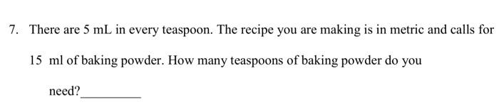 7. There Are \( 5 \Mathrm{~ML} \) In Every Teaspoon. The Recipe You Are Making Is In Metric And Calls For \( 15 \Mathrm{Ml} \) Of