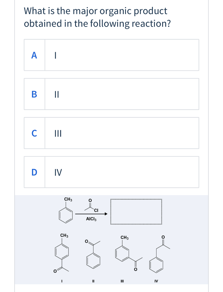 What is the major organic product obtained in the following reaction? A В C II D IV CH3 AICI3 CH3 CH3 II IV