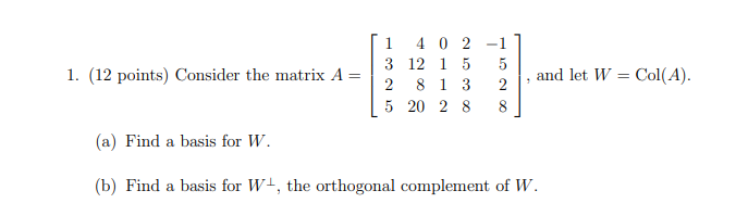 1. (12 Points) Consider The Matrix A 1 4 0 2 3 12 15 2 8 1 3 5 20 2 8 -1 5 2 8 And Let W = Col(A). (A) Find A Basis For W. (B) Find A Basis